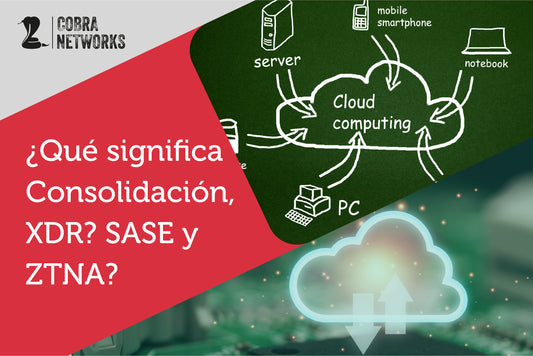 ¿Qué significa Consolidación, XDR? SASE y ZTNA?